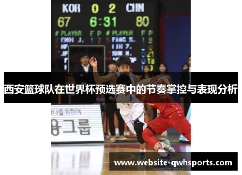 西安篮球队在世界杯预选赛中的节奏掌控与表现分析