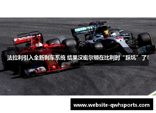 法拉利引入全新刹车系统 结果汉密尔顿在比利时“踩坑”了！
