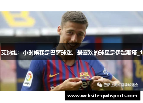 艾纳维：小时候我是巴萨球迷，最喜欢的球星是伊涅斯塔_1