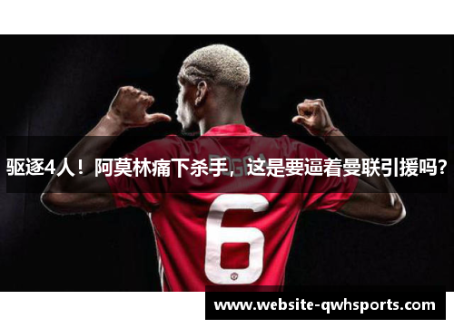 驱逐4人！阿莫林痛下杀手，这是要逼着曼联引援吗？