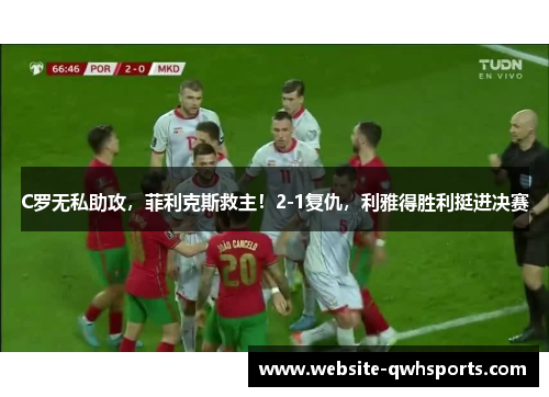 C罗无私助攻，菲利克斯救主！2-1复仇，利雅得胜利挺进决赛